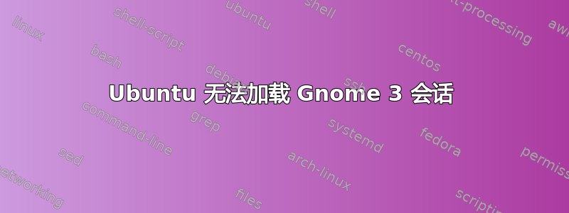 Ubuntu 无法加载 Gnome 3 会话