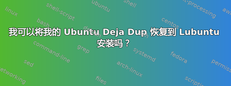 我可以将我的 Ubuntu Deja Dup 恢复到 Lubuntu 安装吗？