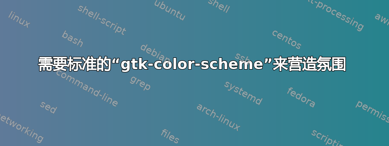 需要标准的“gtk-color-scheme”来营造氛围