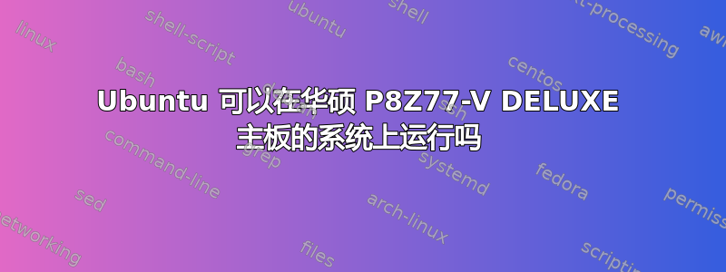 Ubuntu 可以在华硕 P8Z77-V DELUXE 主板的系统上运行吗