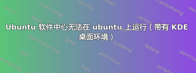 Ubuntu 软件中心无法在 ubuntu 上运行（带有 KDE 桌面环境）