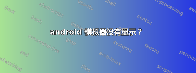 android 模拟器没有显示？