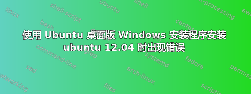 使用 Ubuntu 桌面版 Windows 安装程序安装 ubuntu 12.04 时出现错误