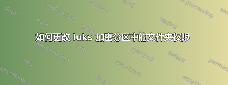 如何更改 luks 加密分区中的文件夹权限