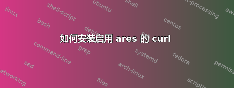 如何安装启用 ares 的 curl