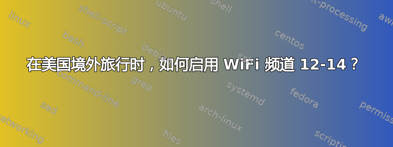 在美国境外旅行时，如何启用 WiFi 频道 12-14？