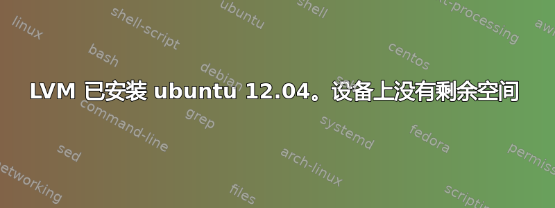 LVM 已安装 ubuntu 12.04。设备上没有剩余空间