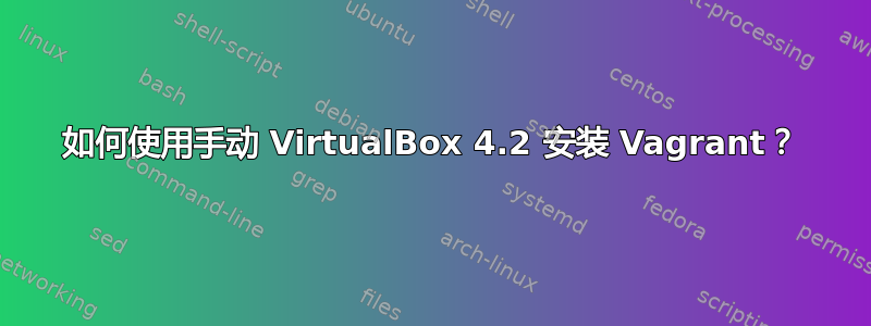 如何使用手动 VirtualBox 4.2 安装 Vagrant？