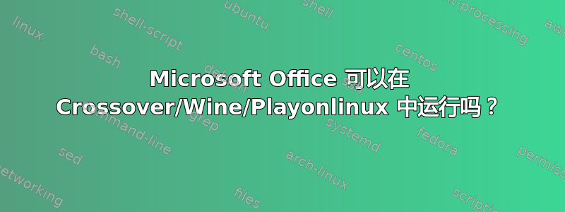 Microsoft Office 可以在 Crossover/Wine/Playonlinux 中运行吗？