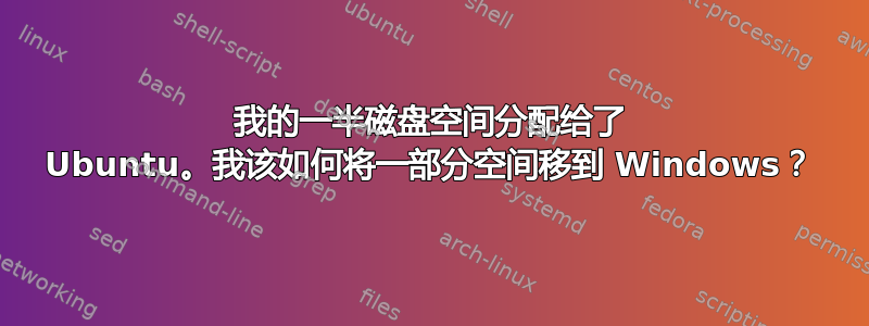 我的一半磁盘空间分配给了 Ubuntu。我该如何将一部分空间移到 Windows？