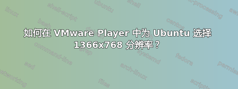 如何在 VMware Player 中为 Ubuntu 选择 1366x768 分辨率？