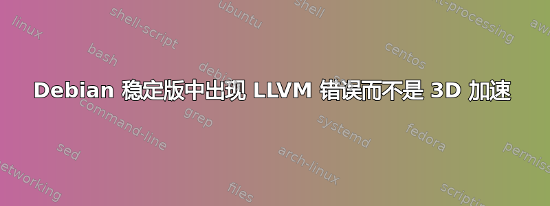 Debian 稳定版中出现 LLVM 错误而不是 3D 加速