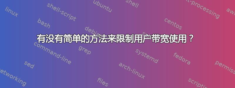 有没有简单的方法来限制用户带宽使用？