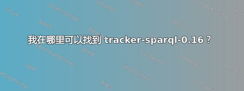 我在哪里可以找到 tracker-sparql-0.16？