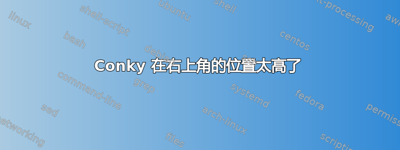 Conky 在右上角的位置太高了