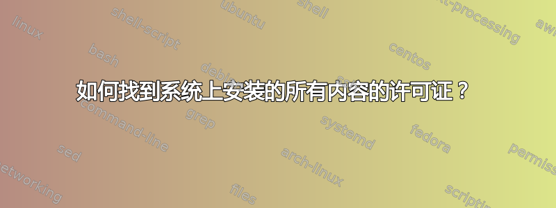 如何找到系统上安装的所有内容的许可证？