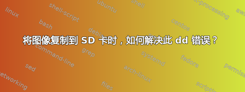 将图像复制到 SD 卡时，如何解决此 dd 错误？