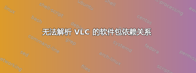 无法解析 VLC 的软件包依赖关系