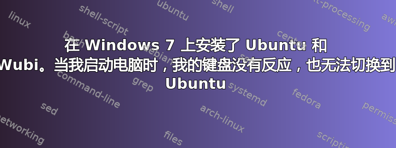 在 Windows 7 上安装了 Ubuntu 和 Wubi。当我启动电脑时，我的键盘没有反应，也无法切换到 Ubuntu