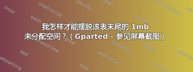 我怎样才能摆脱该表末尾的 1mb 未分配空间？（Gparted - 参见屏幕截图）