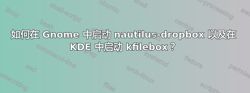 如何在 Gnome 中启动 nautilus-dropbox 以及在 KDE 中启动 kfilebox？