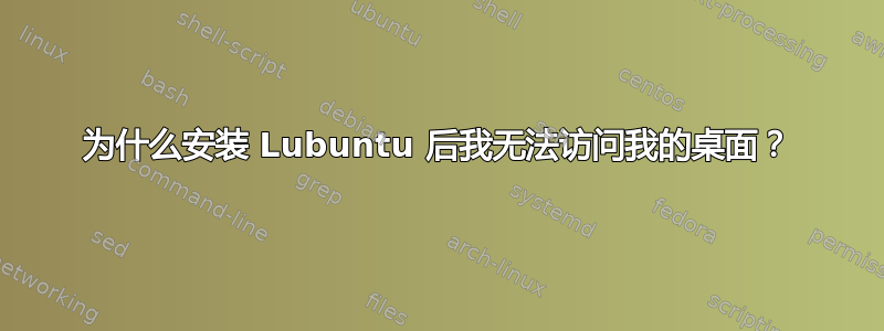 为什么安装 Lubuntu 后我无法访问我的桌面？