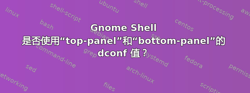 Gnome Shell 是否使用“top-panel”和“bottom-panel”的 dconf 值？