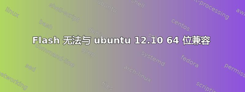 Flash 无法与 ubuntu 12.10 64 位兼容