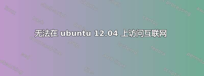 无法在 ubuntu 12.04 上访问互联网