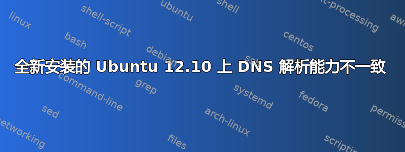 全新安装的 Ubuntu 12.10 上 DNS 解析能力不一致