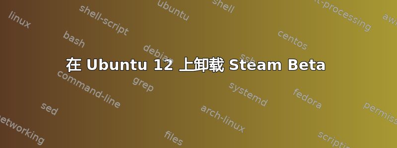 在 Ubuntu 12 上卸载 Steam Beta