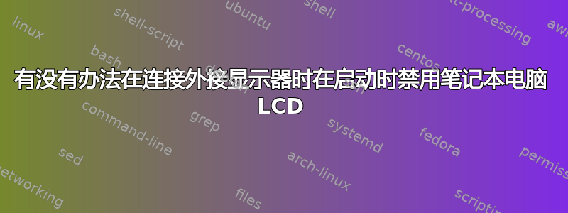 有没有办法在连接外接显示器时在启动时禁用笔记本电脑 LCD