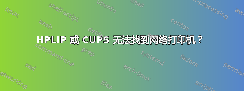 HPLIP 或 CUPS 无法找到网络打印机？