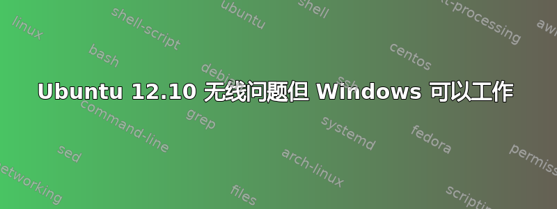 Ubuntu 12.10 无线问题但 Windows 可以工作