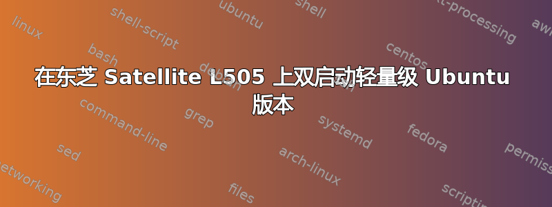 在东芝 Satellite L505 上双启动轻量级 Ubuntu 版本