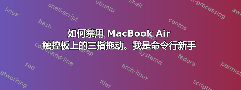 如何禁用 MacBook Air 触控板上的三指拖动。我是命令行新手