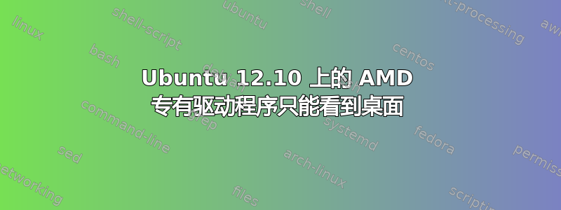 Ubuntu 12.10 上的 AMD 专有驱动程序只能看到桌面