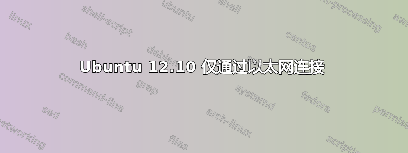 Ubuntu 12.10 仅通过以太网连接