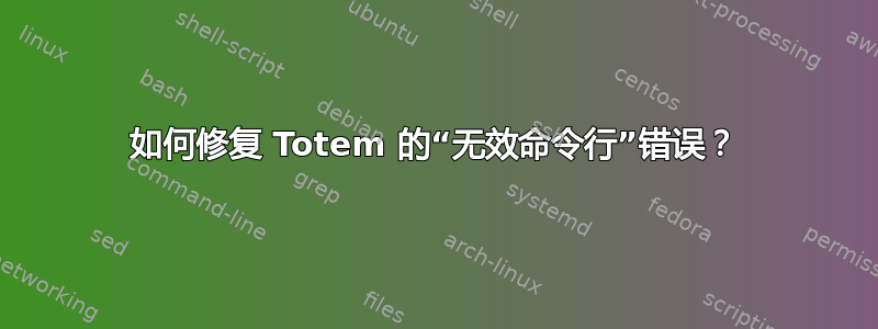 如何修复 Totem 的“无效命令行”错误？