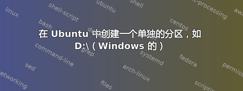 在 Ubuntu 中创建一个单独的分区，如 D:\（Windows 的）