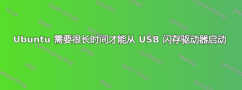 Ubuntu 需要很长时间才能从 USB 闪存驱动器启动