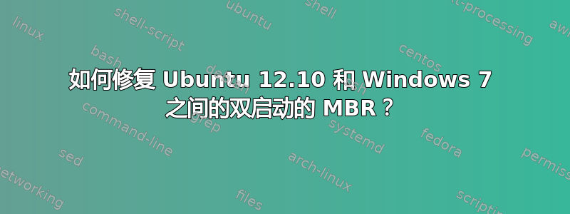 如何修复 Ubuntu 12.10 和 Windows 7 之间的双启动的 MBR？