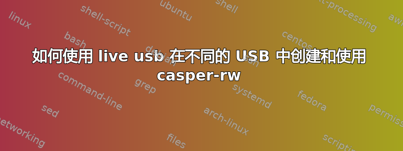 如何使用 live usb 在不同的 USB 中创建和使用 casper-rw