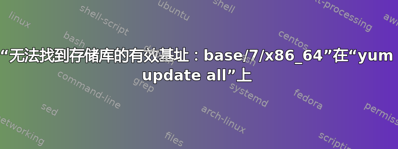 “无法找到存储库的有效基址：base/7/x86_64”在“yum update all”上