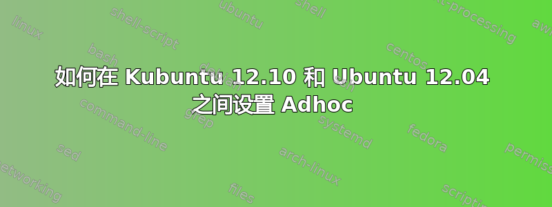 如何在 Kubuntu 12.10 和 Ubuntu 12.04 之间设置 Adhoc