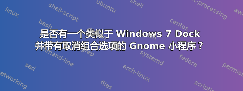 是否有一个类似于 Windows 7 Dock 并带有取消组合选项的 Gnome 小程序？