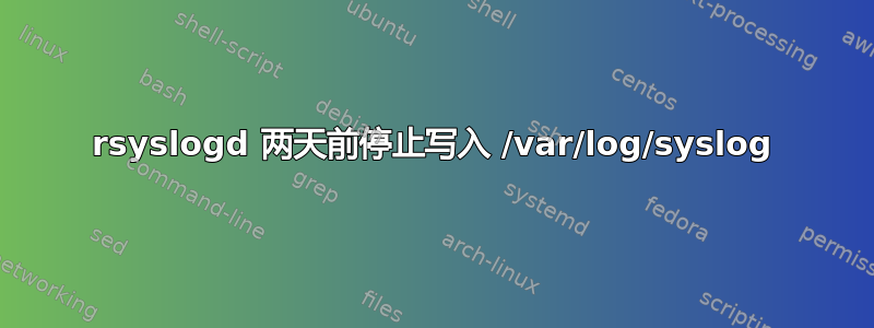 rsyslogd 两天前停止写入 /var/log/syslog