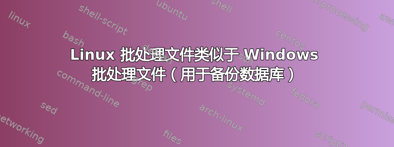 Linux 批处理文件类似于 Windows 批处理文件（用于备份数据库）