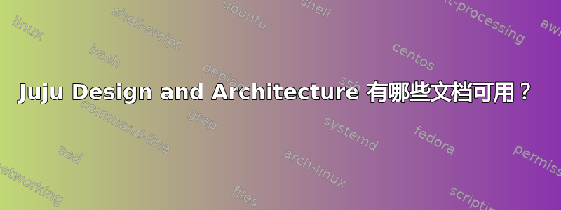 Juju Design and Architecture 有哪些文档可用？