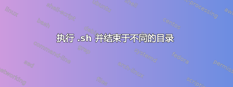 执行 .sh 并结束于不同的目录